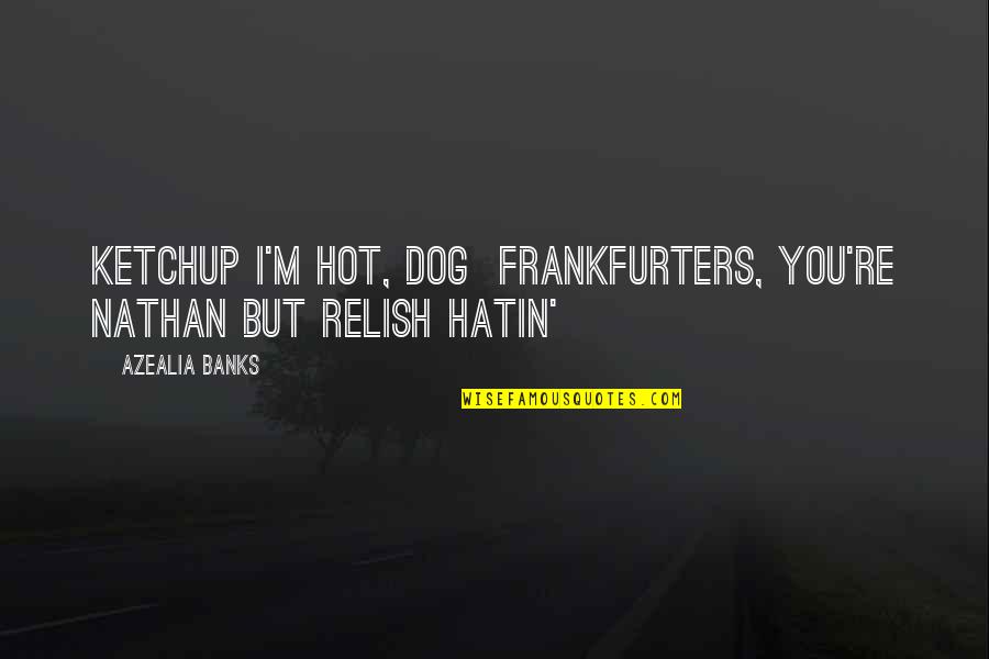 Loving Someone After They Hurt You Quotes By Azealia Banks: Ketchup I'm hot, dog Frankfurters, you're Nathan But