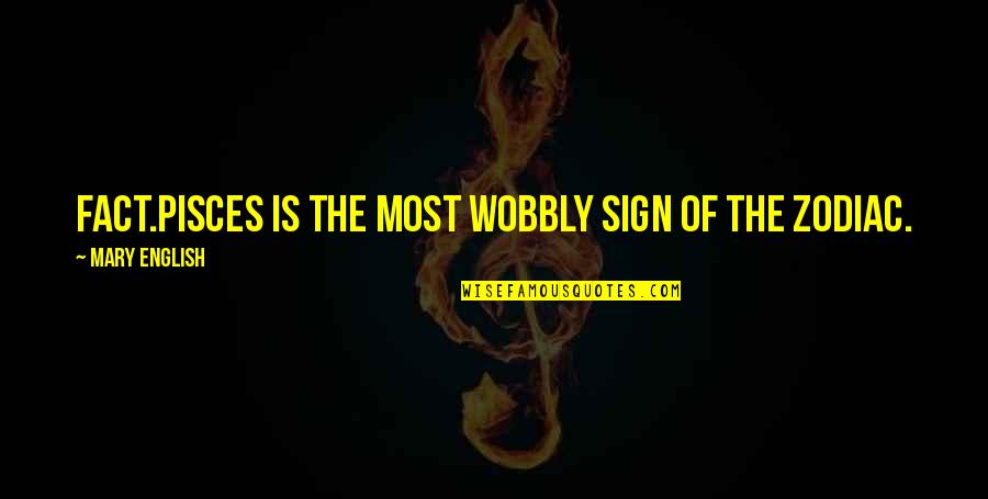 Loving Someone Bad For You Quotes By Mary English: Fact.Pisces is THE most wobbly sign of the