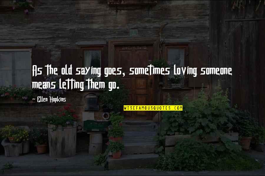 Loving Someone But Letting Go Quotes By Ellen Hopkins: As the old saying goes, sometimes loving someone
