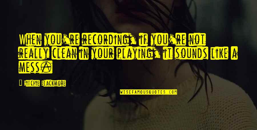 Loving Someone But Not Being Able To Be With Them Quotes By Ritchie Blackmore: When you're recording, if you're not really clean Loving Someone But Not Being Able To Be With Them Quotes By Ritchie Blackmore: When you're recording, if you're not really clean