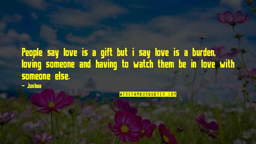 Loving Someone But They Love Someone Else Quotes By Joshua: People say love is a gift but i