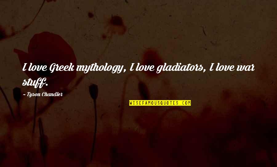 Loving Someone But They Love Someone Else Quotes By Tyson Chandler: I love Greek mythology, I love gladiators, I