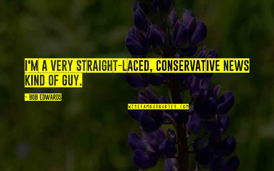 Loving Someone For Who They Are Quotes By Bob Edwards: I'm a very straight-laced, conservative news kind of