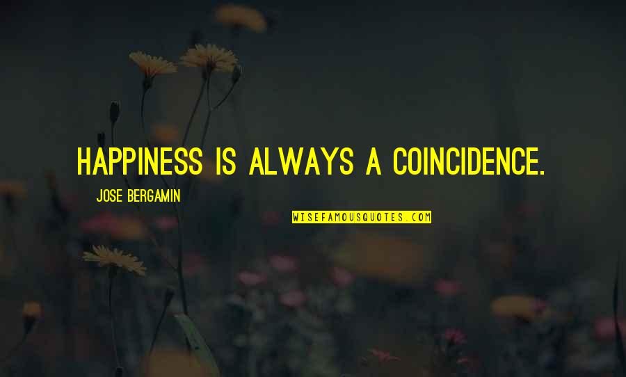 Loving Someone For Who They Are Quotes By Jose Bergamin: Happiness is always a coincidence. Loving Someone For Who They Are Quotes By Jose Bergamin: Happiness is always a coincidence.