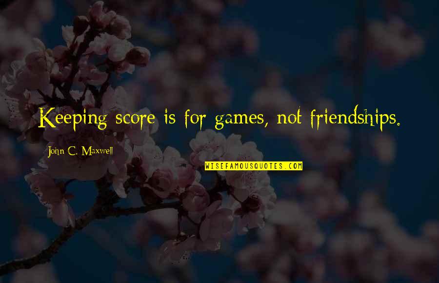 Loving Someone In Another Country Quotes By John C. Maxwell: Keeping score is for games, not friendships. Loving Someone In Another Country Quotes By John C. Maxwell: Keeping score is for games, not friendships.