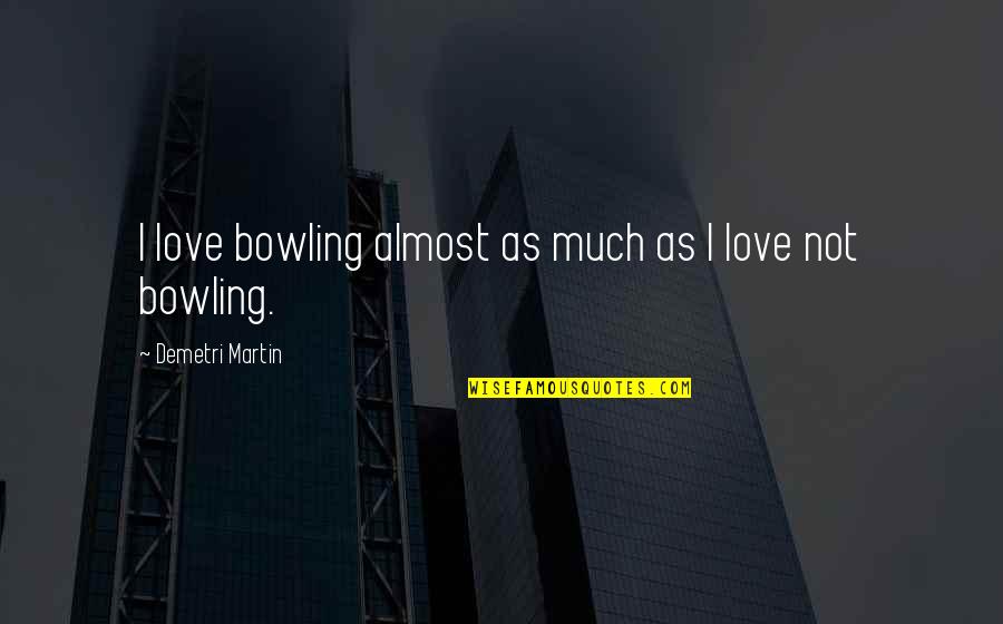 Loving Someone Locked Up Quotes By Demetri Martin: I love bowling almost as much as I Loving Someone Locked Up Quotes By Demetri Martin: I love bowling almost as much as I