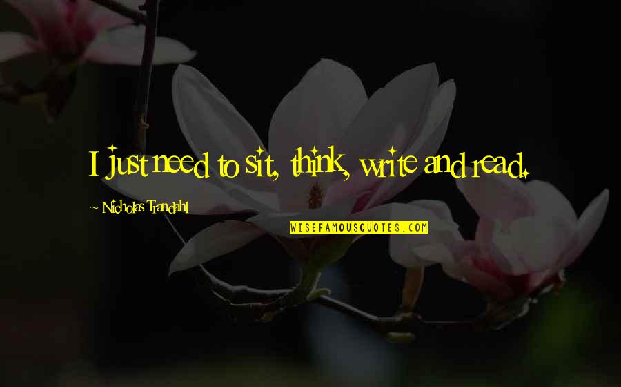 Loving Someone Locked Up Quotes By Nicholas Trandahl: I just need to sit, think, write and Loving Someone Locked Up Quotes By Nicholas Trandahl: I just need to sit, think, write and