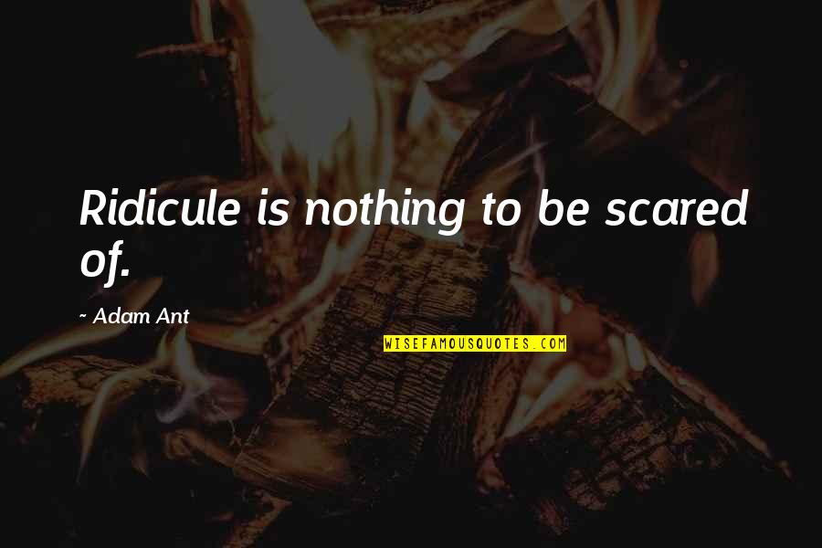 Loving Someone More And More Everyday Quotes By Adam Ant: Ridicule is nothing to be scared of. Loving Someone More And More Everyday Quotes By Adam Ant: Ridicule is nothing to be scared of.