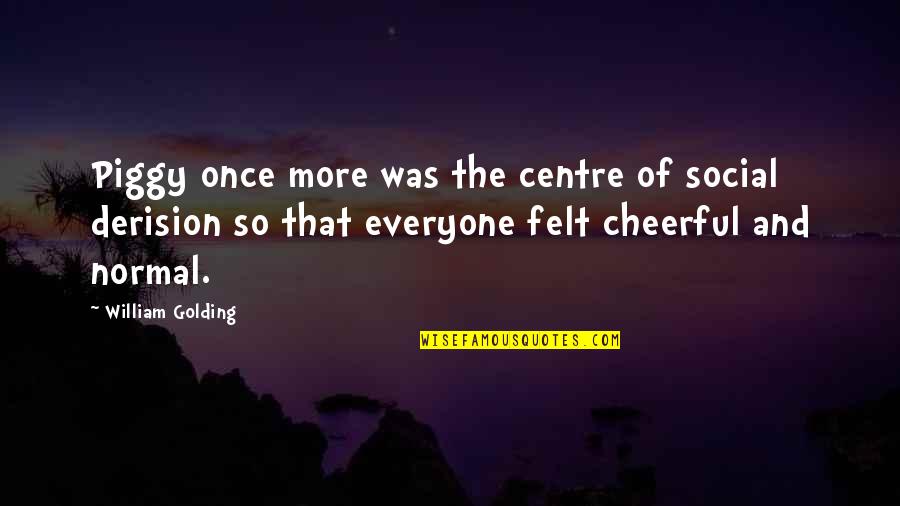 Loving Someone More Than Anything Quotes By William Golding: Piggy once more was the centre of social
