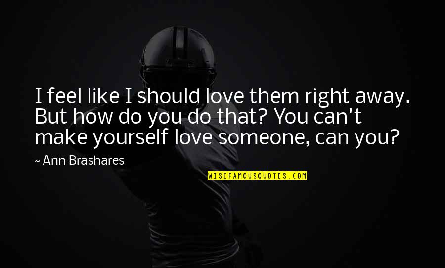 Loving Someone More Than Yourself Quotes By Ann Brashares: I feel like I should love them right