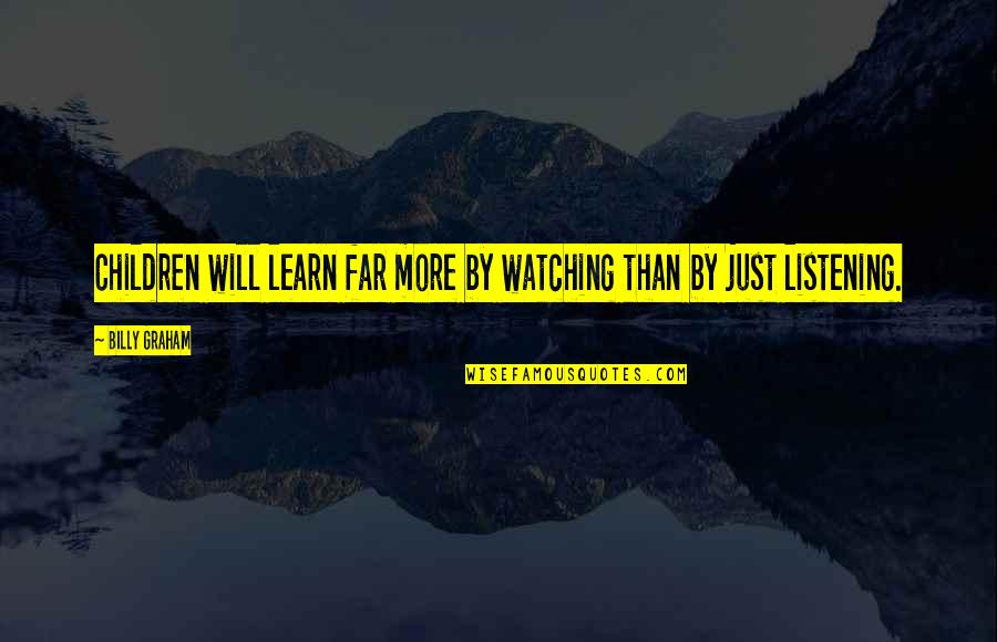 Loving Someone No Matter What Quotes By Billy Graham: Children will learn far more by watching than