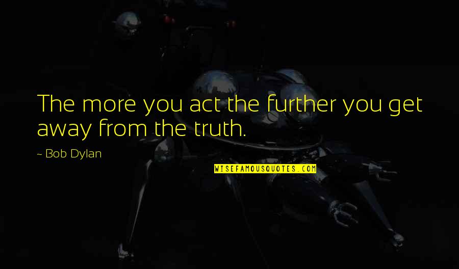 Loving Someone No Matter What Quotes By Bob Dylan: The more you act the further you get