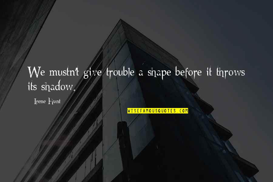 Loving Someone Platonically Quotes By Irene Hunt: We mustn't give trouble a shape before it