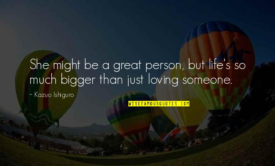 Loving Someone Quotes By Kazuo Ishiguro: She might be a great person, but life's