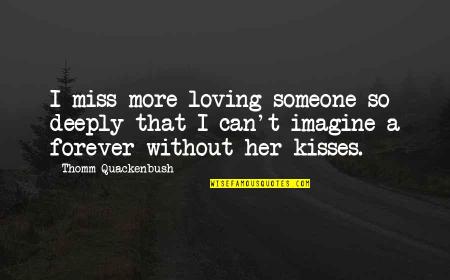 Loving Someone Quotes By Thomm Quackenbush: I miss more loving someone so deeply that