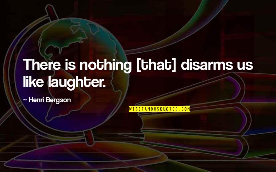 Loving Someone Who Doesn't Care About You Quotes By Henri Bergson: There is nothing [that] disarms us like laughter.