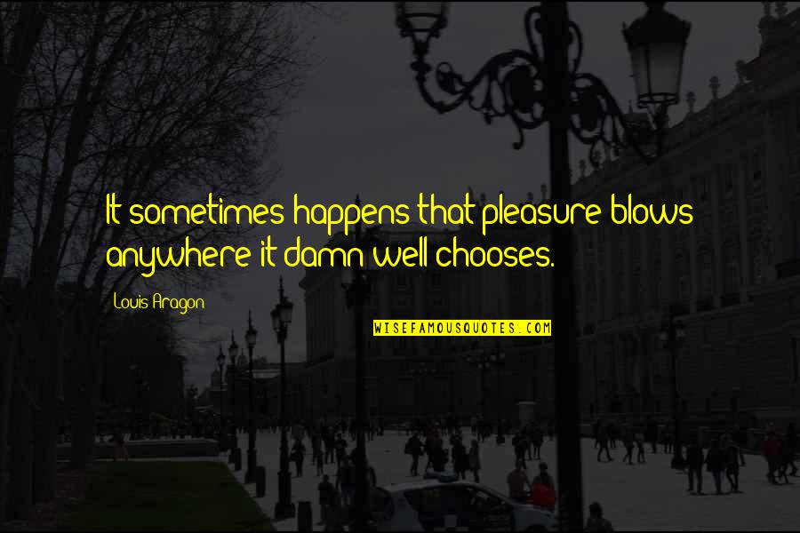 Loving Someone Who Doesn't Love U Quotes By Louis Aragon: It sometimes happens that pleasure blows anywhere it