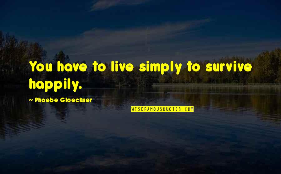 Loving Someone Who Doesn't Love You Anymore Quotes By Phoebe Gloeckner: You have to live simply to survive happily. Loving Someone Who Doesn't Love You Anymore Quotes By Phoebe Gloeckner: You have to live simply to survive happily.