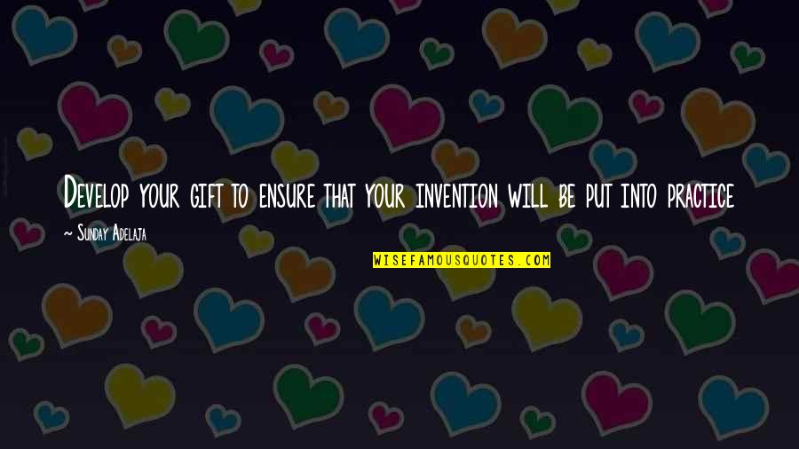 Loving Someone Who Doesn't Love You Anymore Quotes By Sunday Adelaja: Develop your gift to ensure that your invention