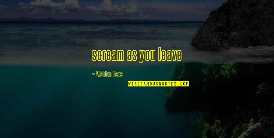 Loving Someone Who Doesn't Love You Anymore Quotes By Weldon Kees: scream as you leave Loving Someone Who Doesn't Love You Anymore Quotes By Weldon Kees: scream as you leave