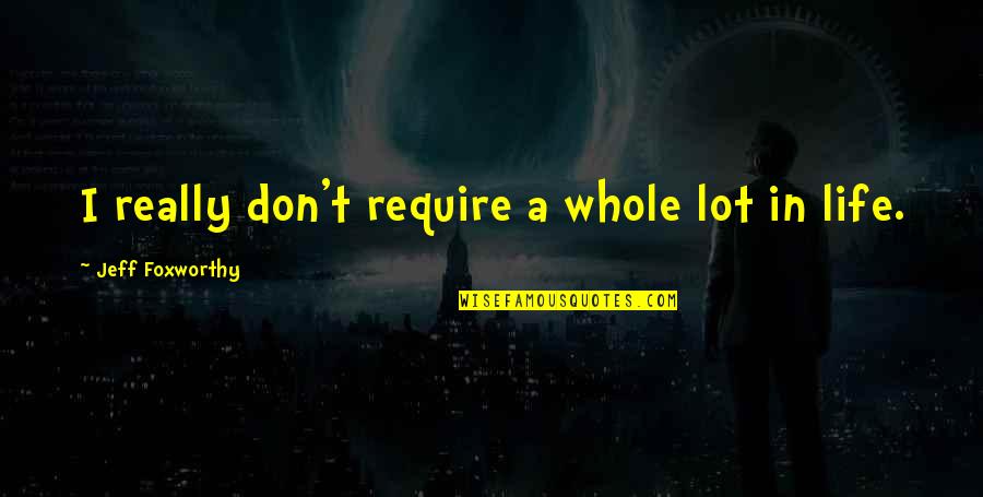 Loving Someone Who Has Been Hurt Quotes By Jeff Foxworthy: I really don't require a whole lot in