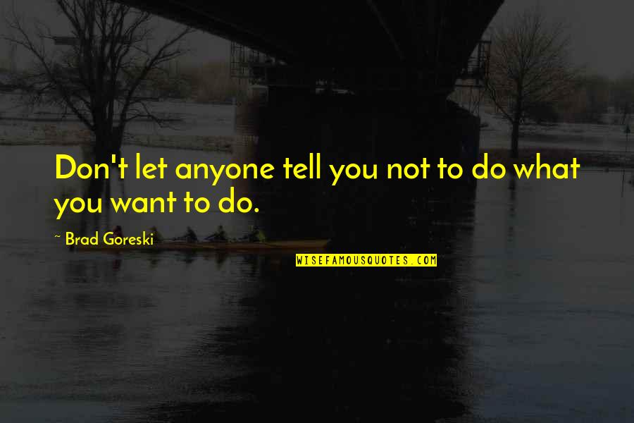 Loving Someone Who Is Bad For You Quotes By Brad Goreski: Don't let anyone tell you not to do Loving Someone Who Is Bad For You Quotes By Brad Goreski: Don't let anyone tell you not to do