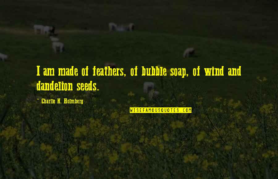 Loving Someone Who Is Bad For You Quotes By Charlie N. Holmberg: I am made of feathers, of bubble soap, Loving Someone Who Is Bad For You Quotes By Charlie N. Holmberg: I am made of feathers, of bubble soap,