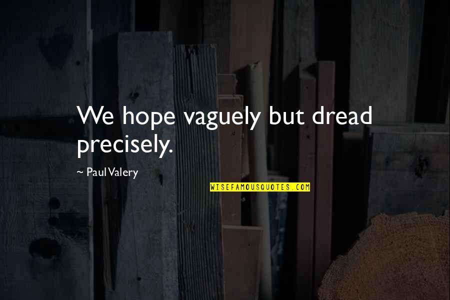 Loving Someone Who Keeps Hurting You ‎ Quotes By Paul Valery: We hope vaguely but dread precisely.