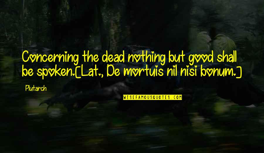 Loving Someone Who Loves Another Quotes By Plutarch: Concerning the dead nothing but good shall be