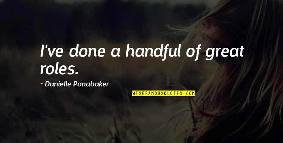 Loving Someone Who Loves Someone Else Quotes By Danielle Panabaker: I've done a handful of great roles. Loving Someone Who Loves Someone Else Quotes By Danielle Panabaker: I've done a handful of great roles.