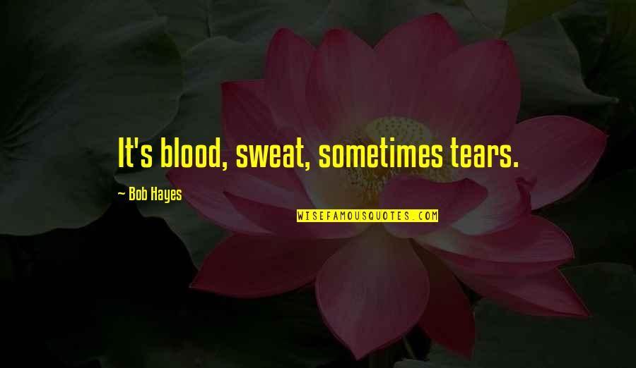 Loving Someone Who Loves Someone Else Tumblr Quotes By Bob Hayes: It's blood, sweat, sometimes tears.