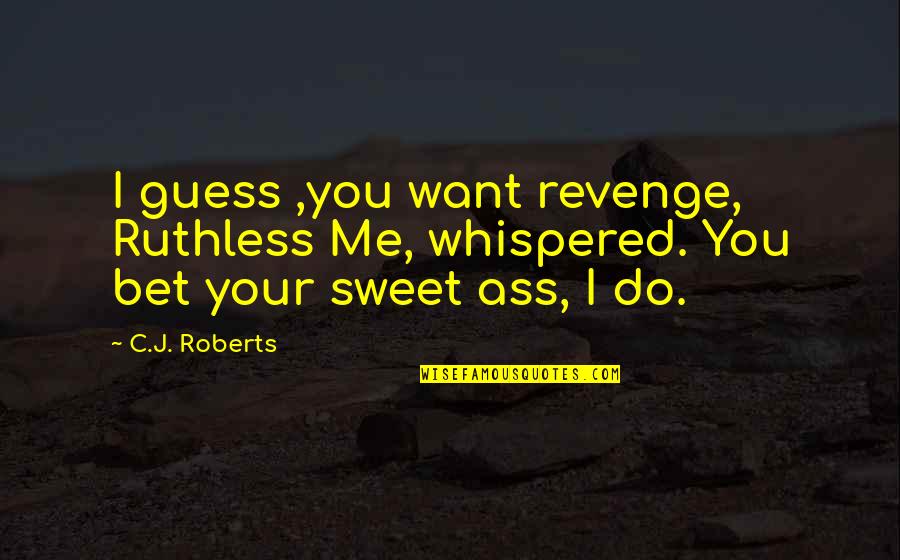 Loving Someone Who Loves Your Best Friend Quotes By C.J. Roberts: I guess ,you want revenge, Ruthless Me, whispered.