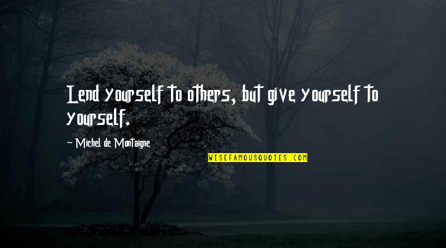 Loving Someone Who No Longer Loves You Quotes By Michel De Montaigne: Lend yourself to others, but give yourself to