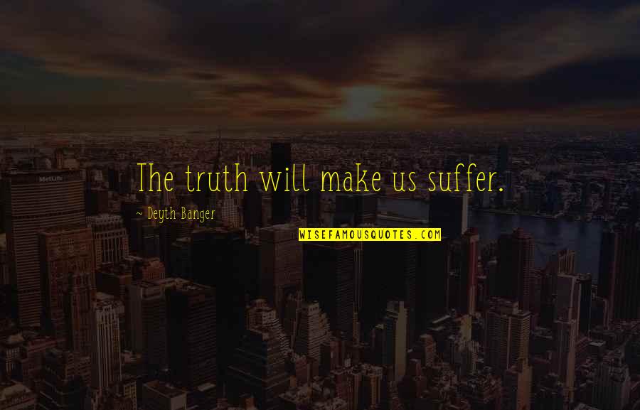 Loving Someone Who Still Loves Their Ex Quotes By Deyth Banger: The truth will make us suffer.