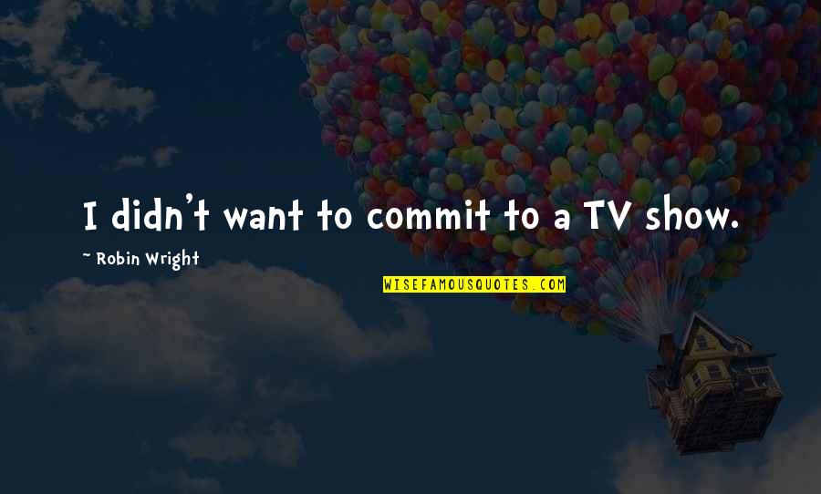 Loving Someone Who Still Loves Their Ex Quotes By Robin Wright: I didn't want to commit to a TV