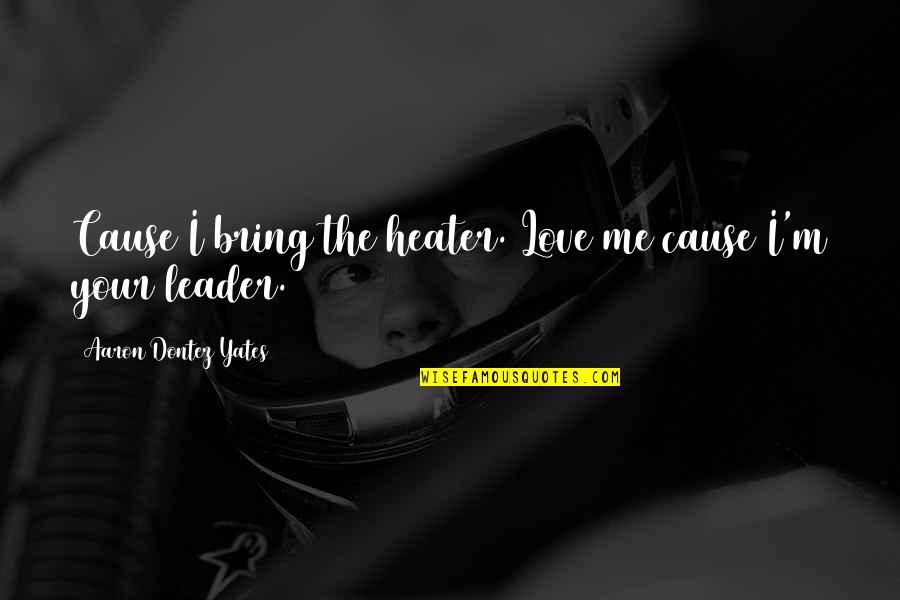 Loving Someone With Borderline Personality Disorder Quotes By Aaron Dontez Yates: Cause I bring the heater. Love me cause