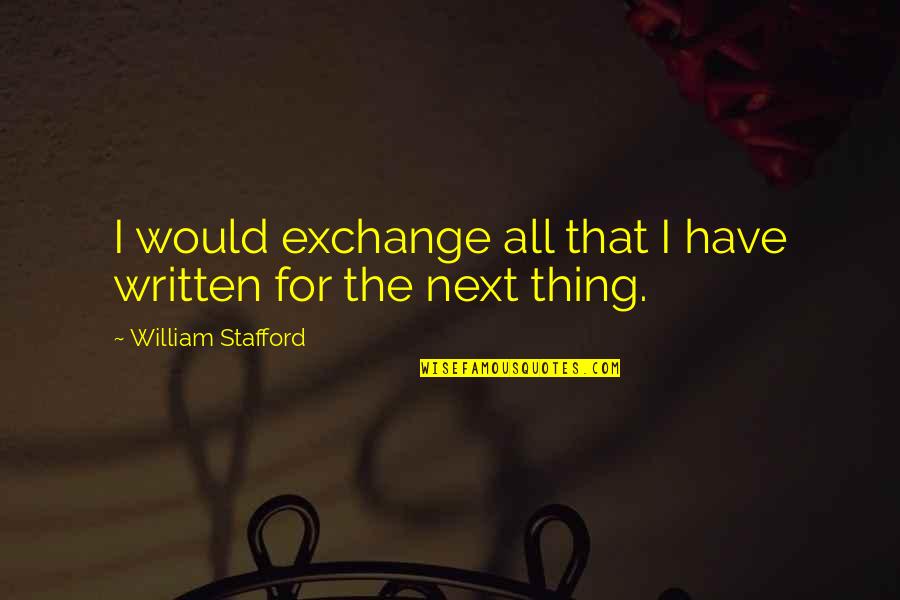 Loving Someone With Dementia Quotes By William Stafford: I would exchange all that I have written