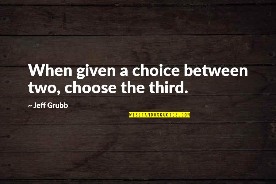 Loving Someone With Everything You Have Quotes By Jeff Grubb: When given a choice between two, choose the Loving Someone With Everything You Have Quotes By Jeff Grubb: When given a choice between two, choose the