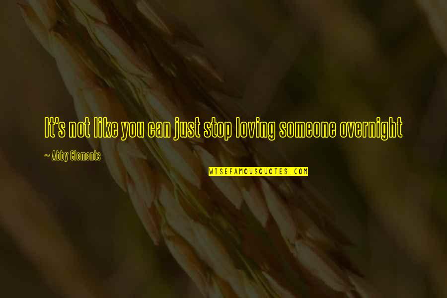 Loving Someone You Can T Be With Quotes By Abby Clements: It's not like you can just stop loving