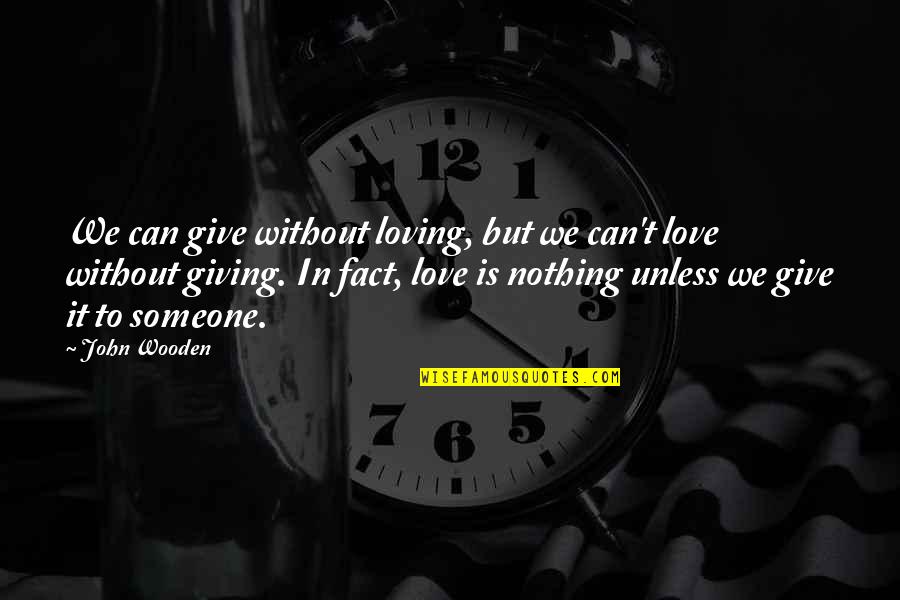 Loving Someone You Can T Be With Quotes By John Wooden: We can give without loving, but we can't