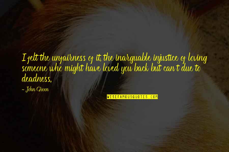 Loving Someone You Can't Have Quotes By John Green: I felt the unfairness of it, the inarguable Loving Someone You Can't Have Quotes By John Green: I felt the unfairness of it, the inarguable