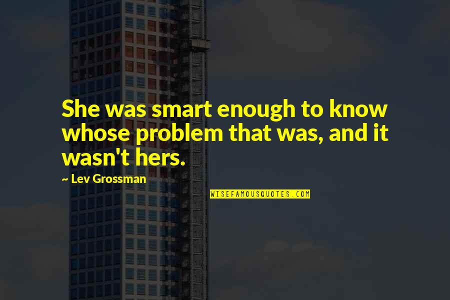 Loving Someone You Have Never Met Quotes By Lev Grossman: She was smart enough to know whose problem