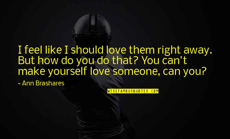 Loving Someone You Love Quotes By Ann Brashares: I feel like I should love them right