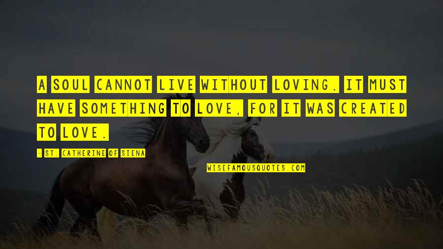 Loving Something Quotes By St. Catherine Of Siena: A soul cannot live without loving. It must