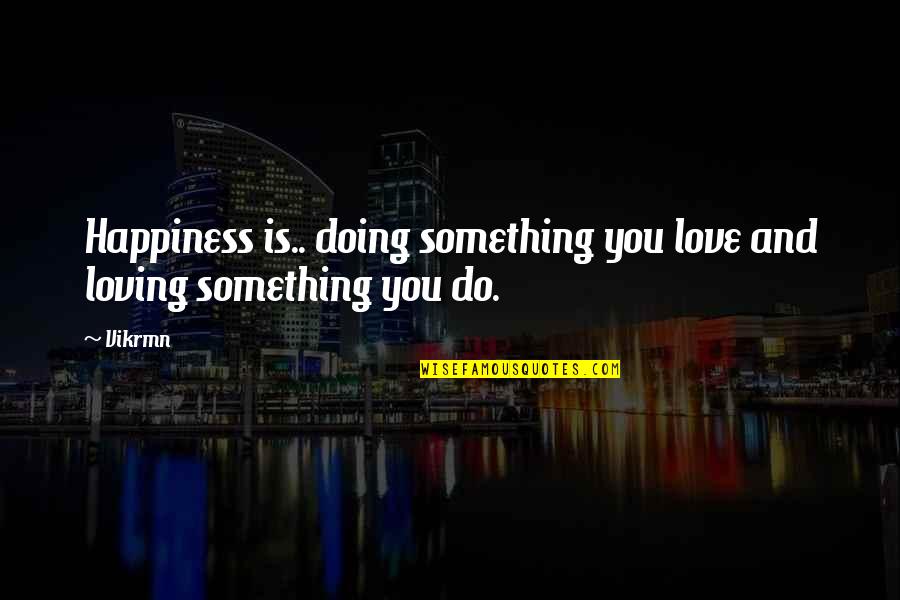 Loving Something Quotes By Vikrmn: Happiness is.. doing something you love and loving