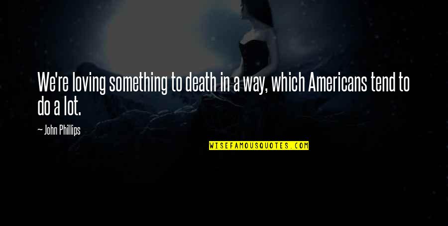 Loving Something So Much Quotes By John Phillips: We're loving something to death in a way,