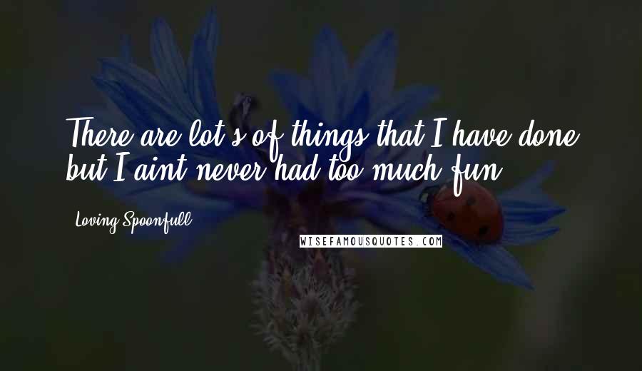 Loving Spoonfull quotes: There are lot's of things that I have done but I aint never had too much fun!