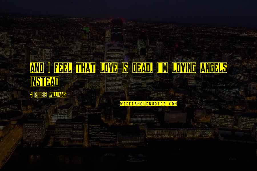 Loving The Dead Quotes By Robbie Williams: And I feel that love is dead, I'm Loving The Dead Quotes By Robbie Williams: And I feel that love is dead, I'm