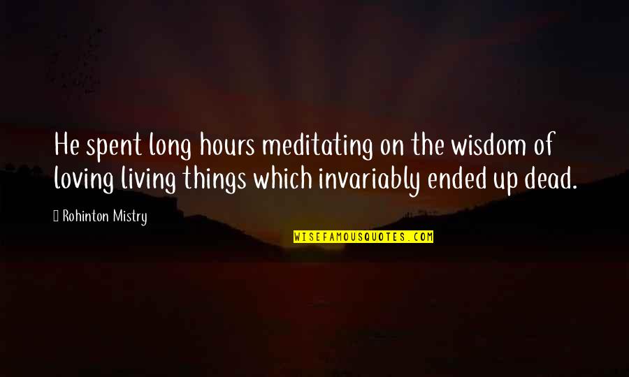 Loving The Dead Quotes By Rohinton Mistry: He spent long hours meditating on the wisdom