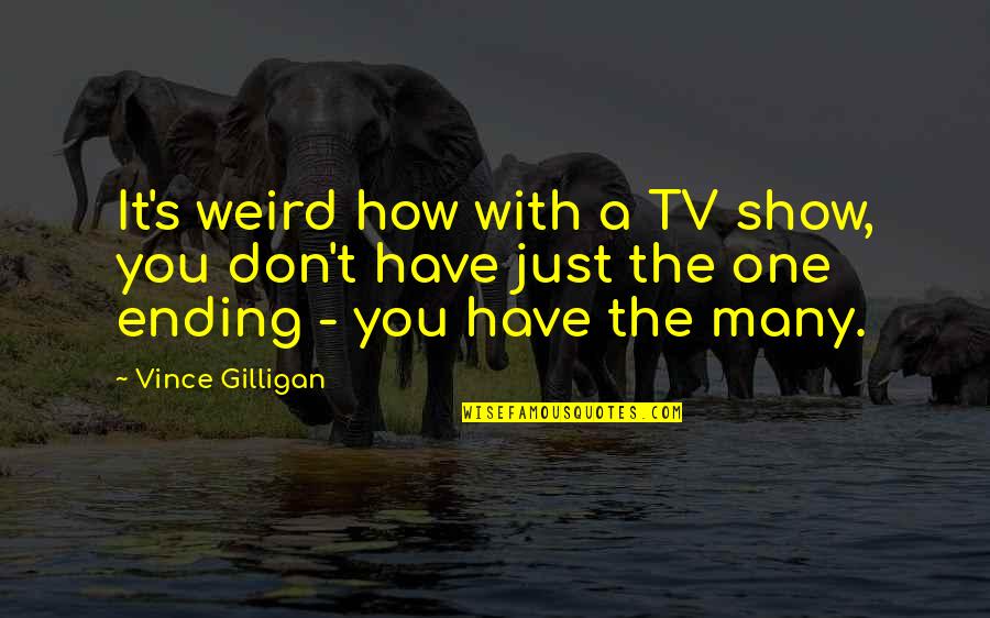 Loving The Father Of Your Child Quotes By Vince Gilligan: It's weird how with a TV show, you Loving The Father Of Your Child Quotes By Vince Gilligan: It's weird how with a TV show, you